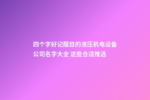 四个字好记醒目的液压机电设备公司名字大全 这些合适推选-第1张-公司起名-玄机派